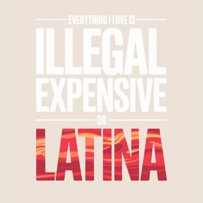 Everything I Love Is Illegal Expensive Or Latina
