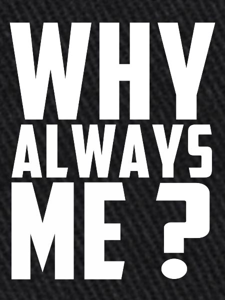 Why always me?