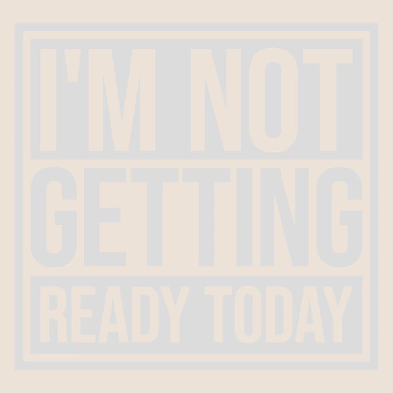 not getting ready today