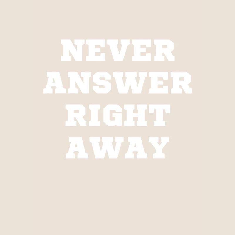 Never answer immediately