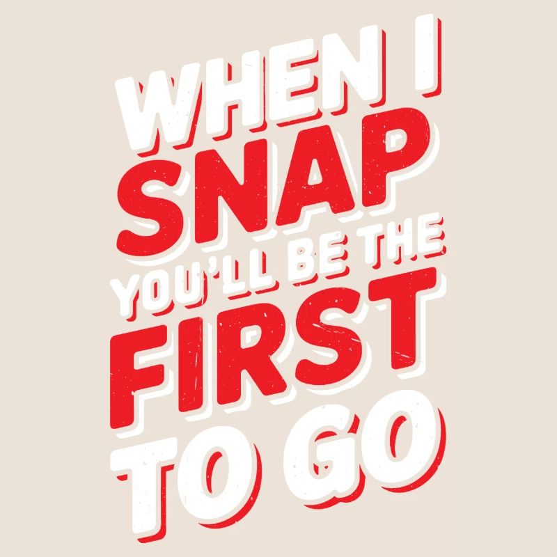 When I Snap You'll Be The First To Go 2