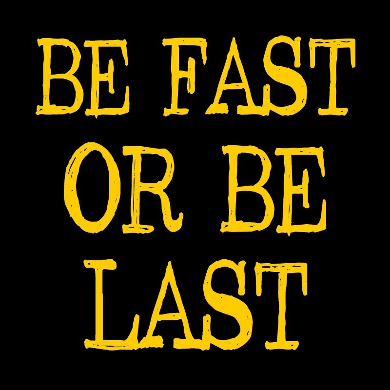 Be fast or be last - Sei schnell oder sei Letzter