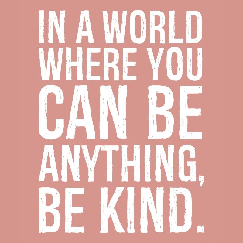 In a world where you can be anything be kind