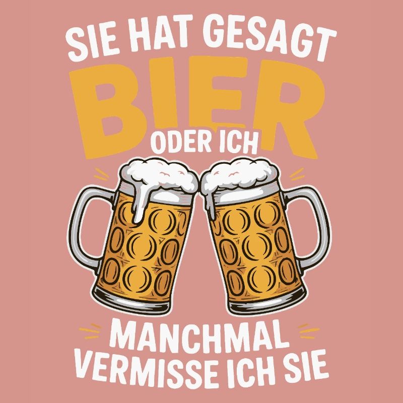 Sie hat gesagt: Bier oder ich. Ich vermisse Sie