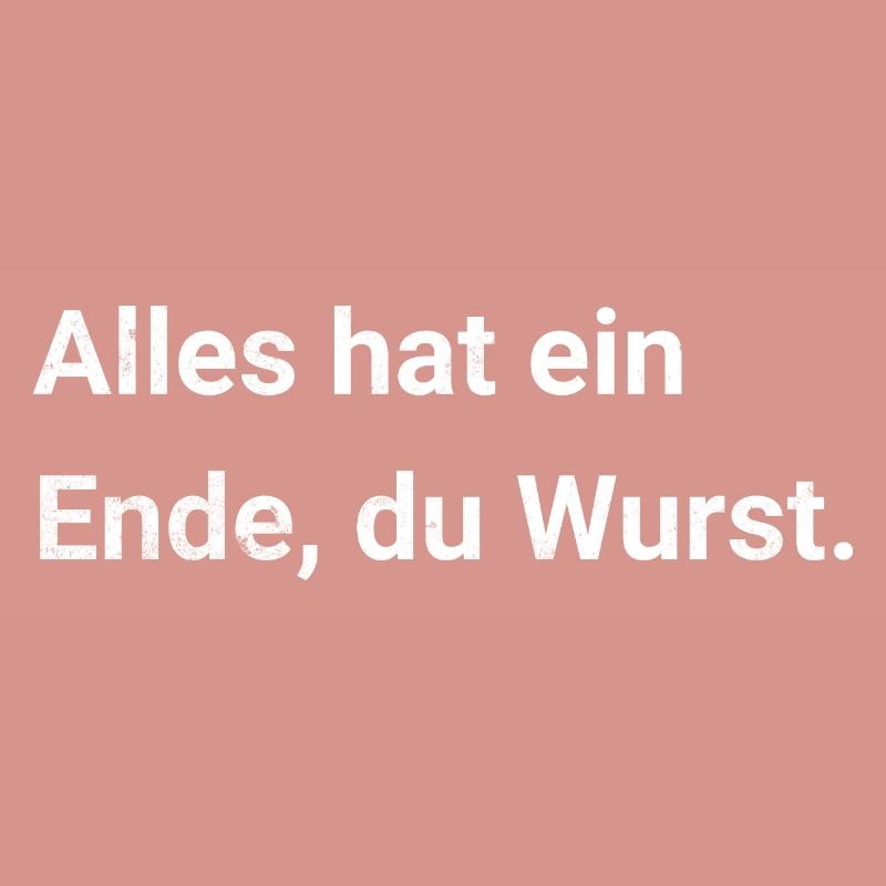 Alles hat ein Ende, du Wurst. Sarkastischer Spruch
