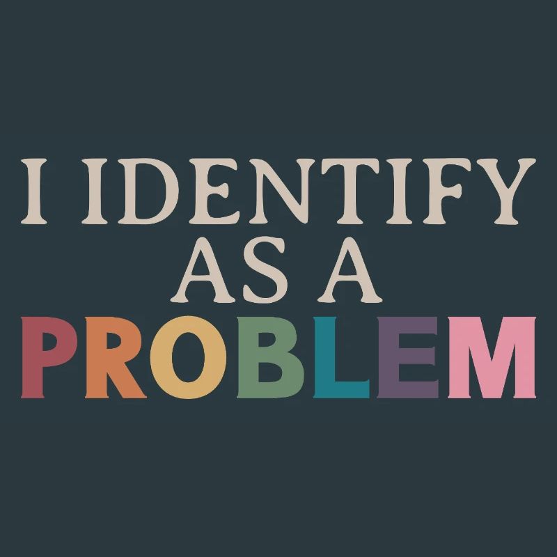 I Identify As A Problem - Sarcastic Funny Quote