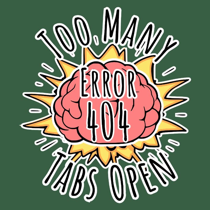 Brain Error 404 - Too many tabs open! Boom!