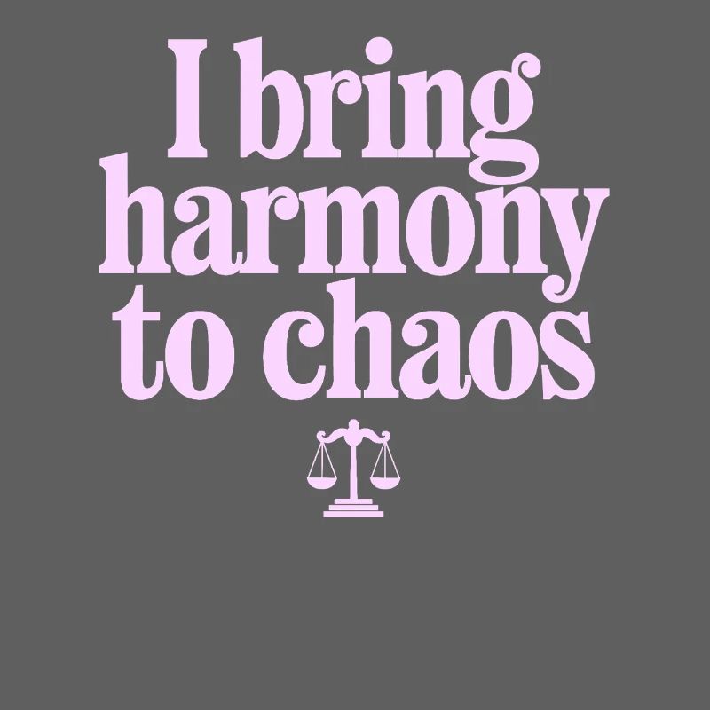 I bring harmony to chaos - Libra character