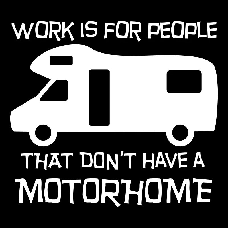 Motorhome - work is for people