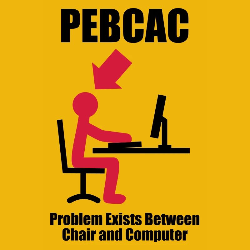 PEBCAC - Problem exists between Chair and Computer
