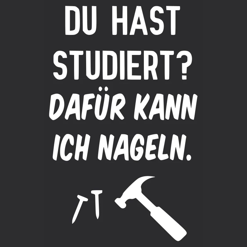 Du hast studiert? Dafür kann ich Nageln.