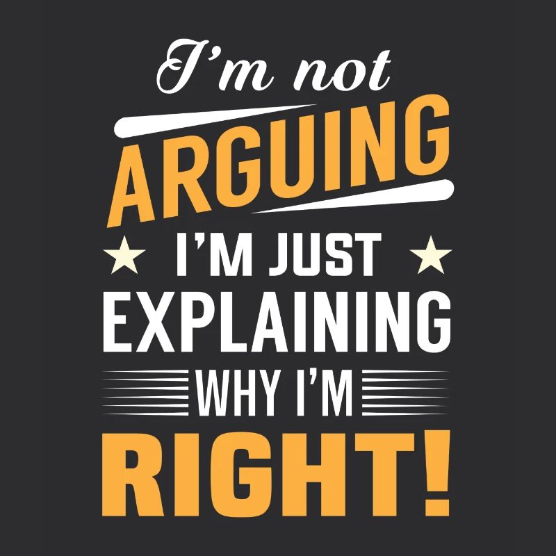 I'm not arguing i'm just explaining why i'm right!