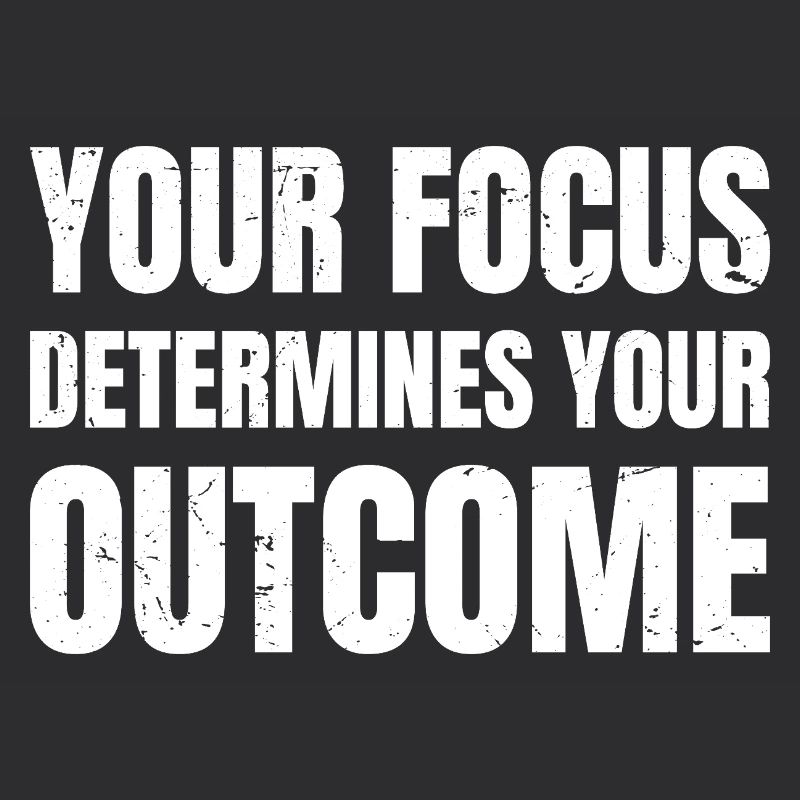 your focus determines your outcome