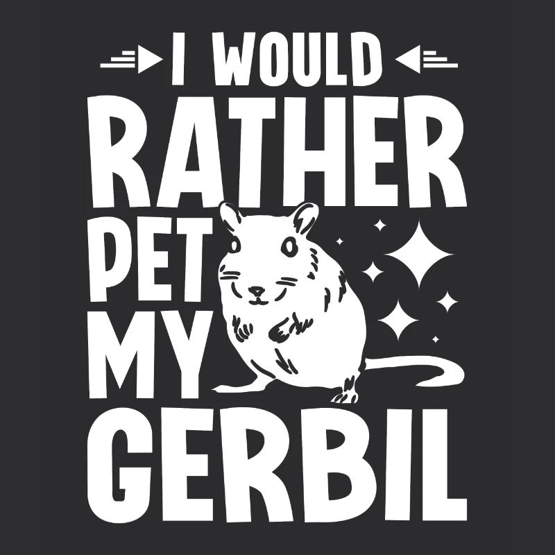 I would rather pet my gerbil