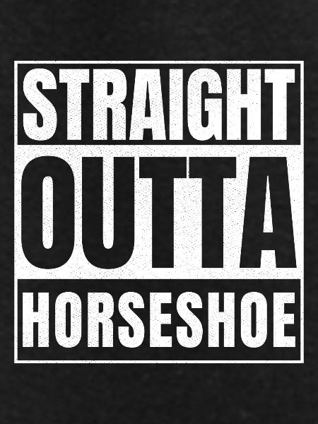 STRAIGHT OUTTA HORSESHOE
