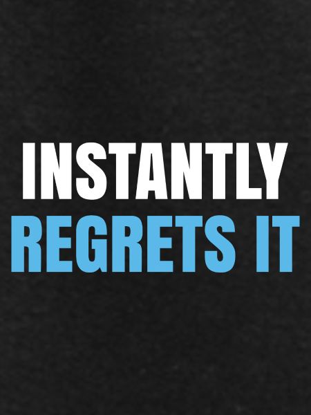Instantly Regrets It