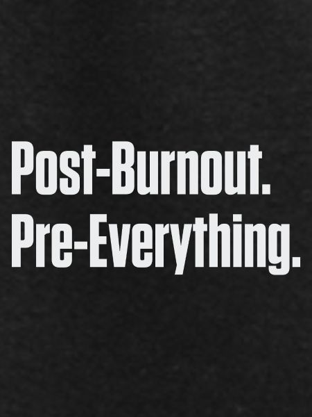 Post-Burnout Pre-Everything