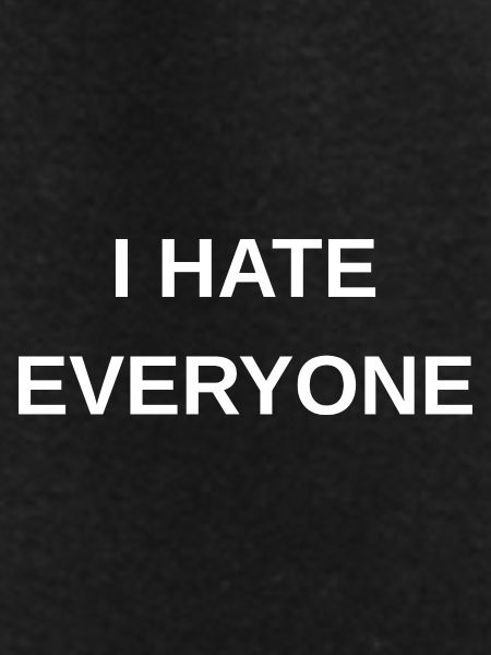 I hate everyone