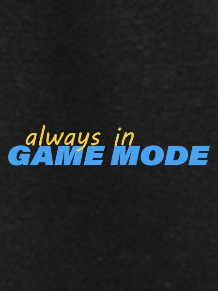 ALWAYS IN GAME MODE