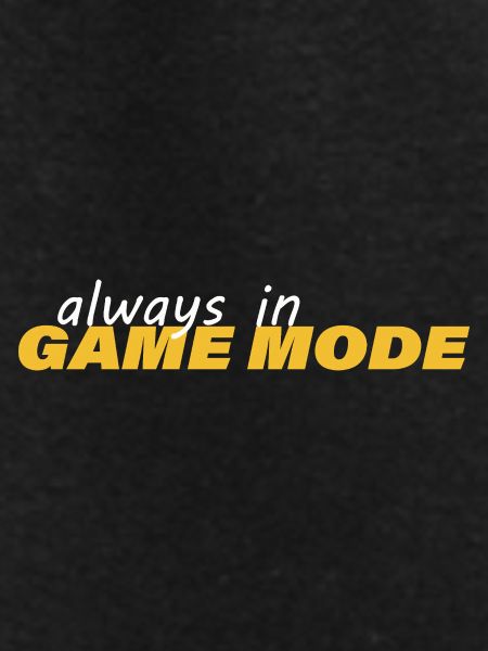 ALWAYS IN GAME MODE