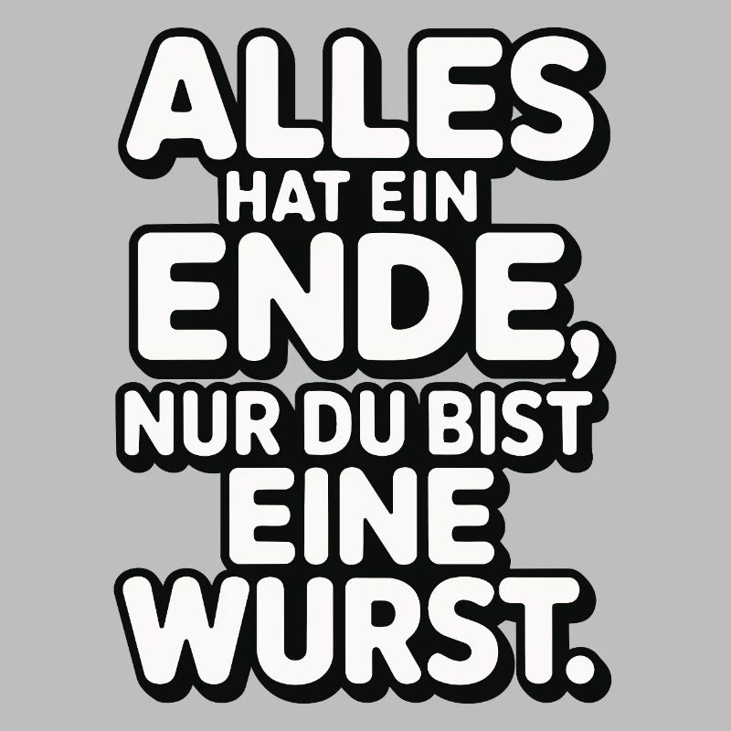 Alles hat ein Ende nur du bist eine Wurst