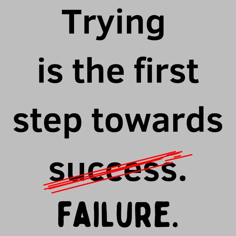 Trying is the first step towards failure