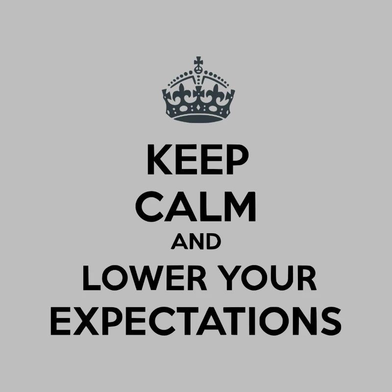 Keep Calm Lower Your Expectations