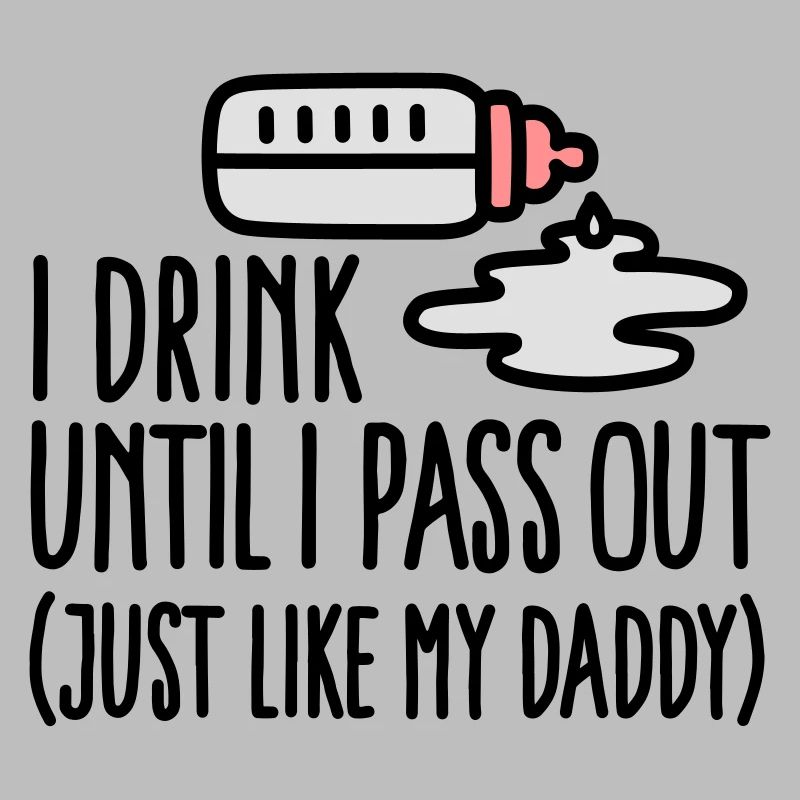 I drink until I pass out just like my daddy