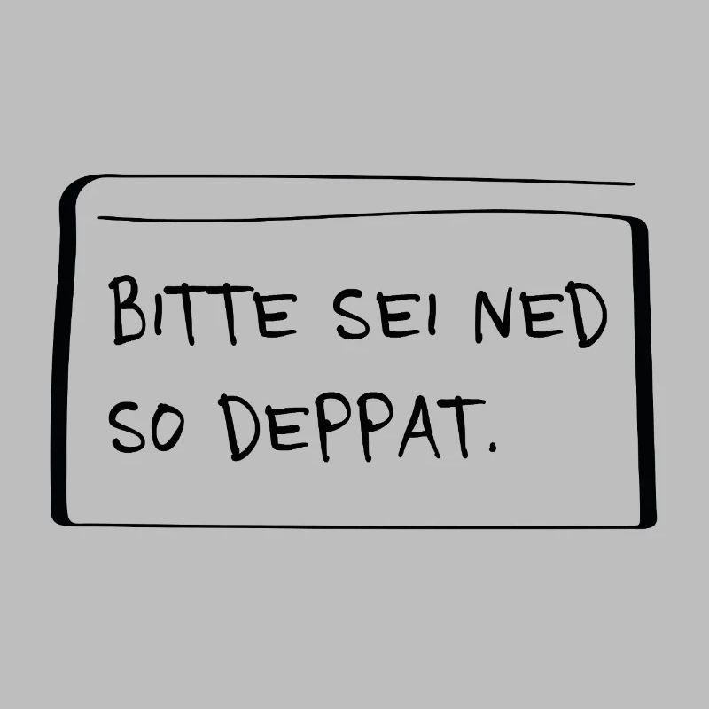 Bitte sei ned so deppat – Frecher Dialekt Spruch