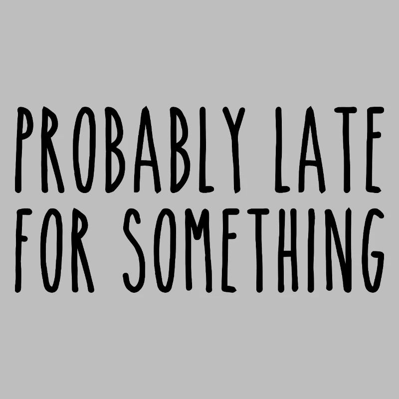 Probably late for something
