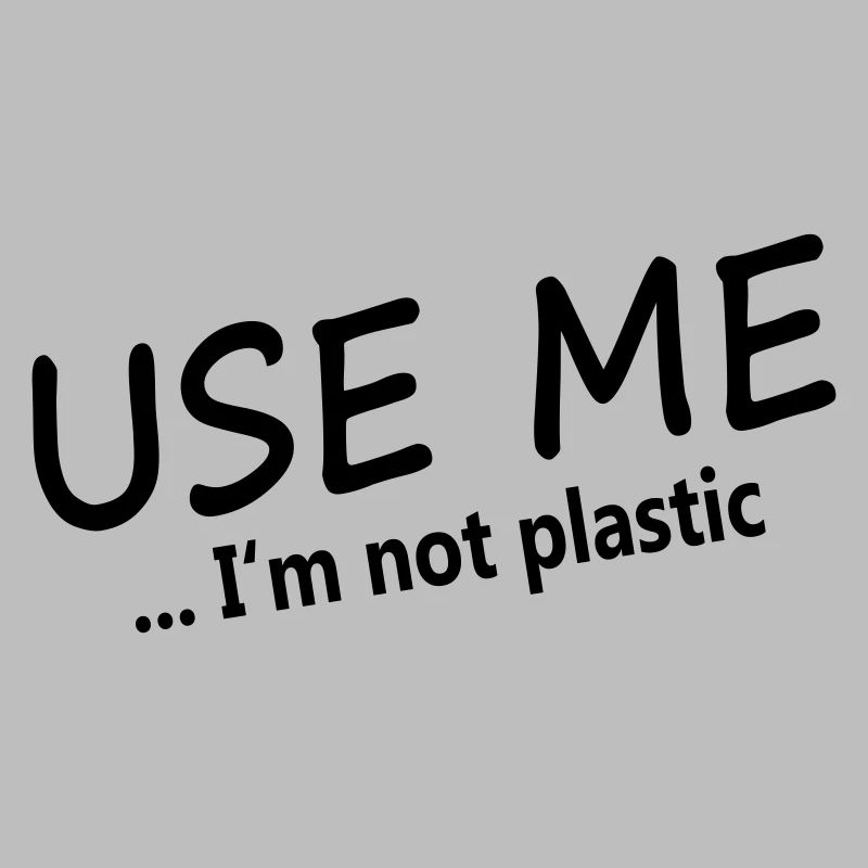 USE ME - I'M NOT PLASTIC