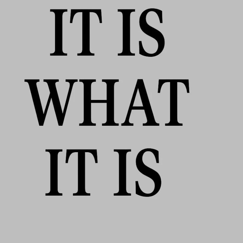 IT IS WHAT IT IS