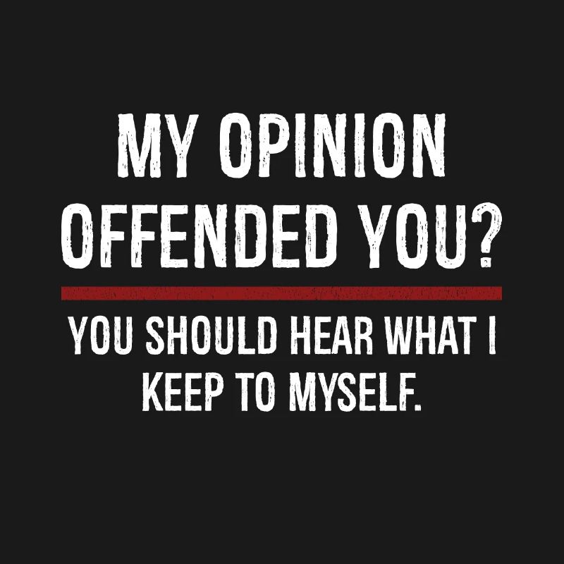 Mon opinion vous a offensé Vous devriez l’entendre