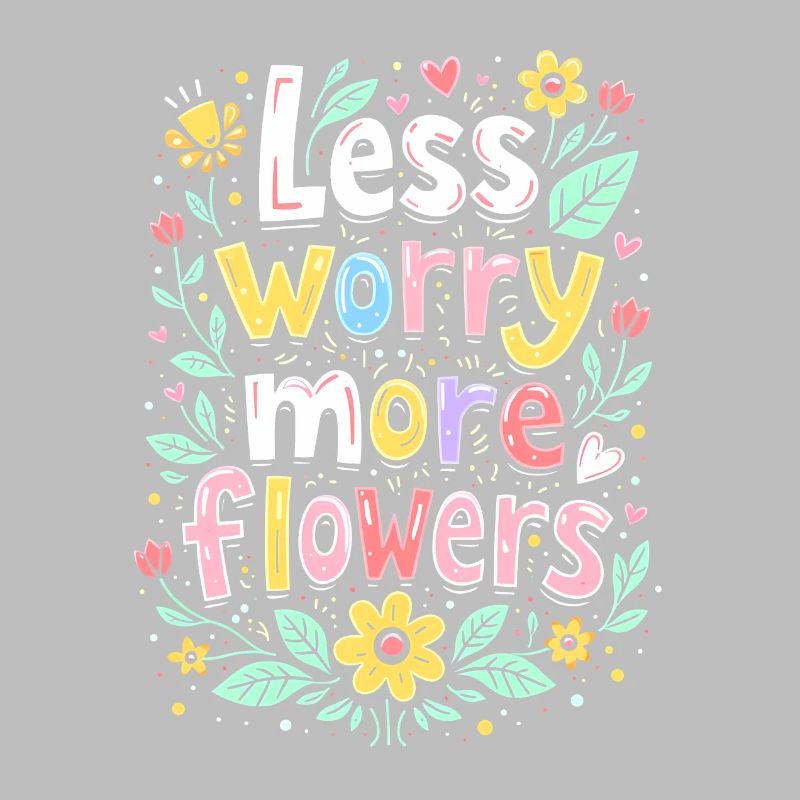 MOINS DE SOUCIS, PLUS DE FLEURS
