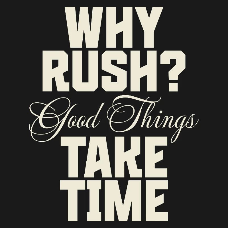 Why Rush? Good Things Take Time