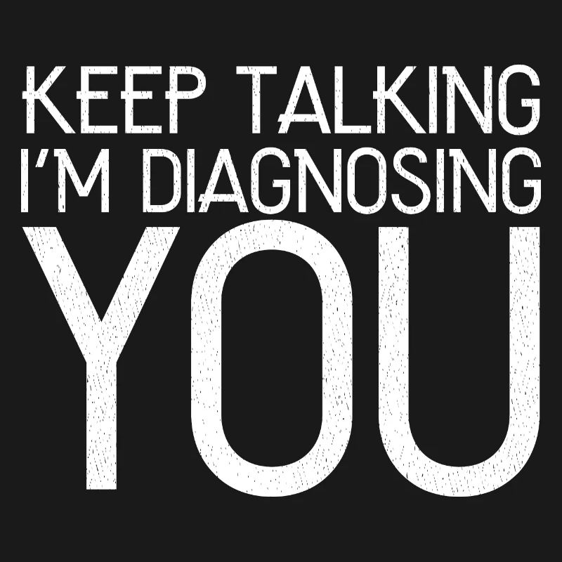 keep talking I'm diagnosing you