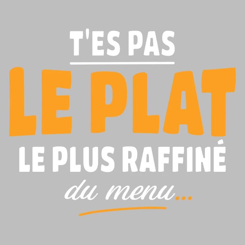 T'es pas le plat le plus raffiné du menu