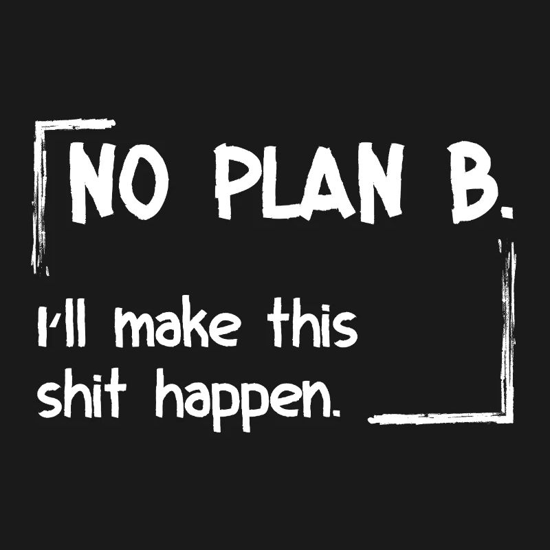 No Plan B. I'll make this shit happen