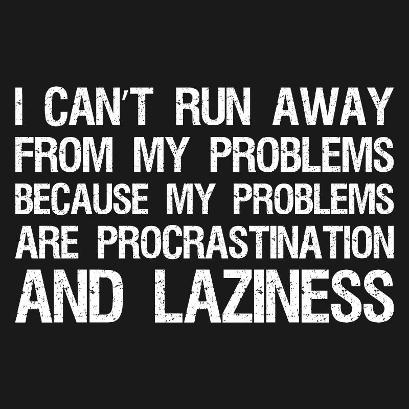 I can't run away from my problems because 