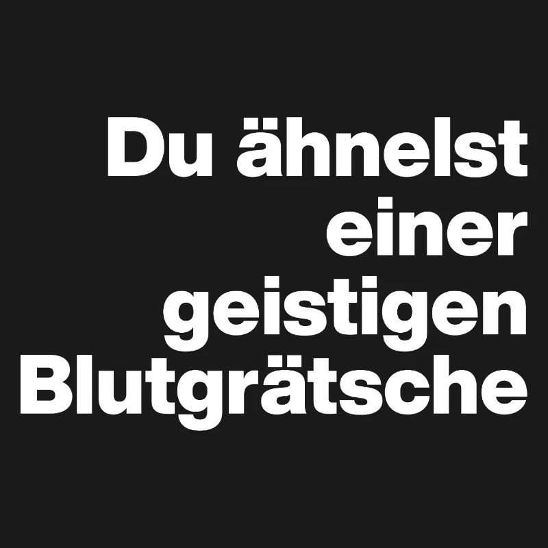 DU ÄHNELST EINER GEISTIGEN BLUTGRÄTSCHE. SARKASMUS