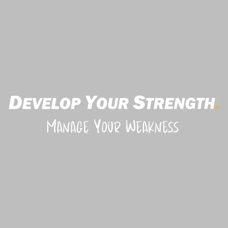 Develop your strength - Manage your weakness
