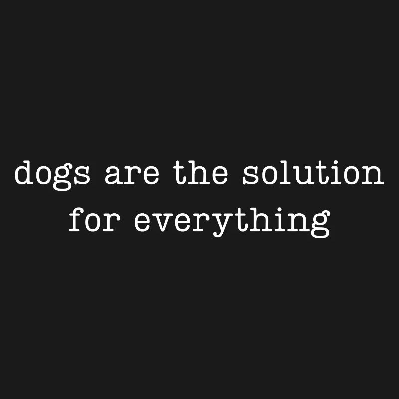 dogs are the solution for everything