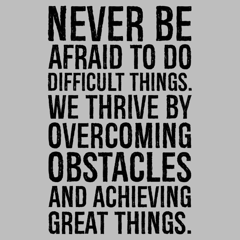never be afraid to do difficult things we thriv