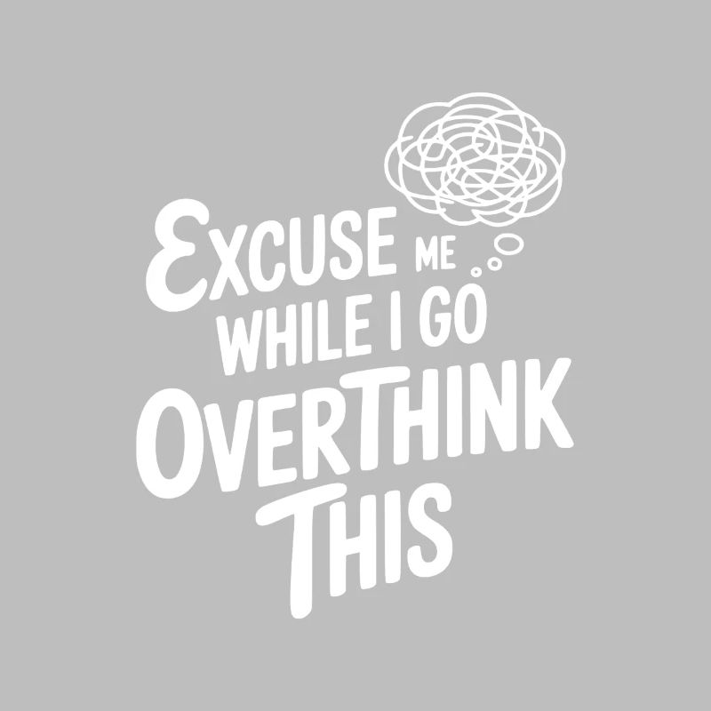 Excuse Me While I Go Overthink This