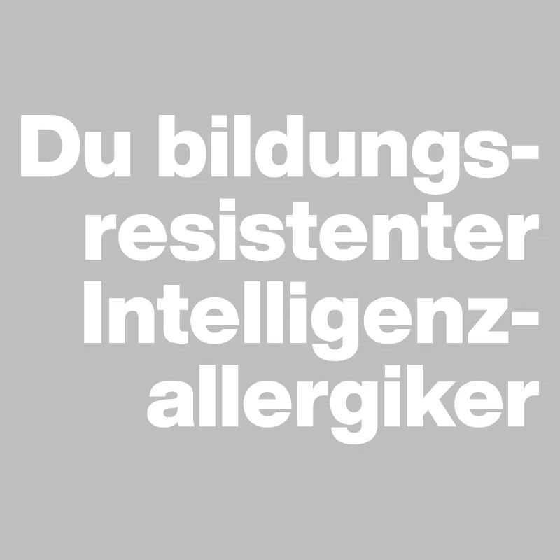DU BILDUNGSRESISTENTER INTELLIGENZ-ALLERGIKER DUMM