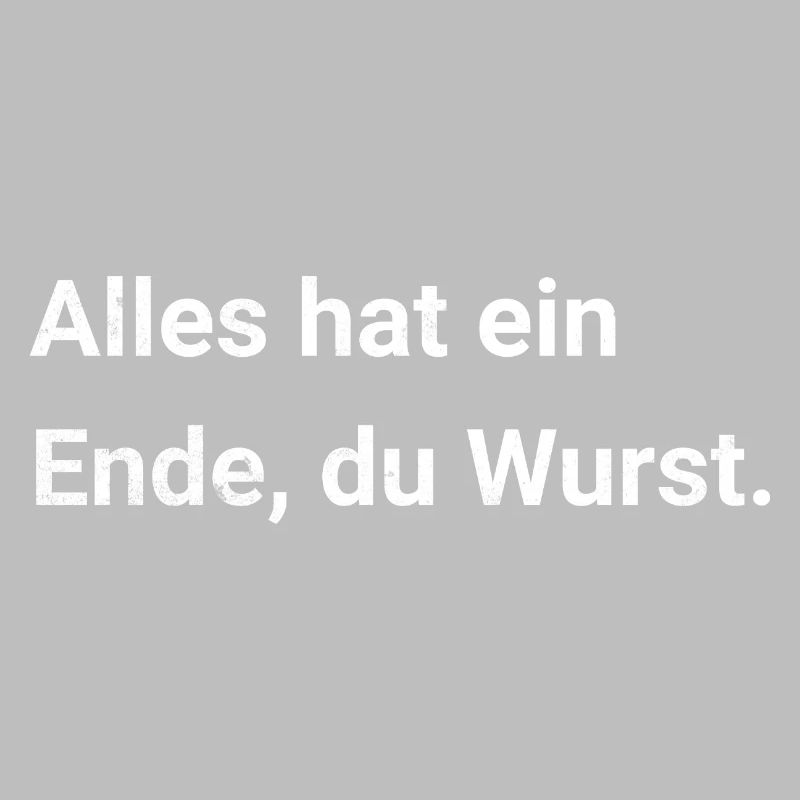Alles hat ein Ende, du Wurst. Sarkastischer Spruch
