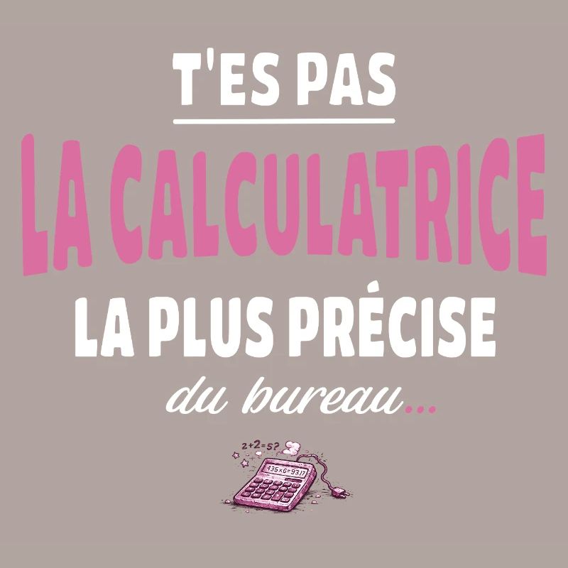 T’es pas la calculatrice la plus précise du bureau