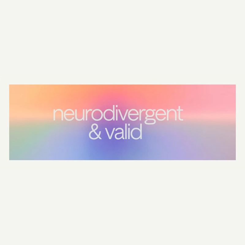 Neurodivergent & valid