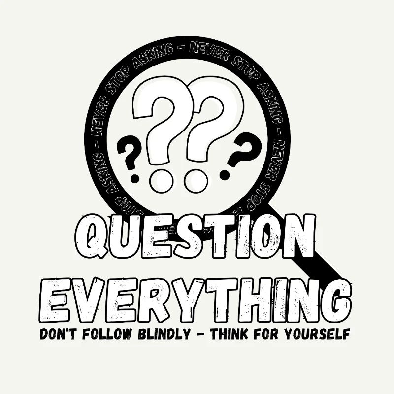 Question Everything - Never Stop Asking