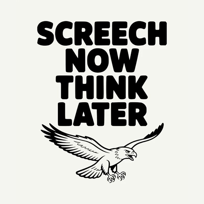 Screech Now, Think Later